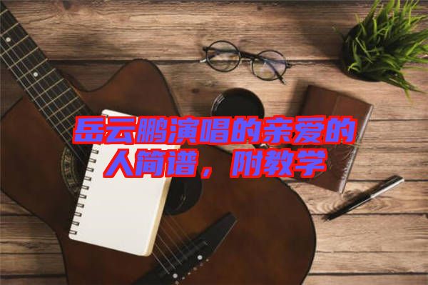岳云鵬演唱的親愛(ài)的人簡(jiǎn)譜，附教學(xué)
