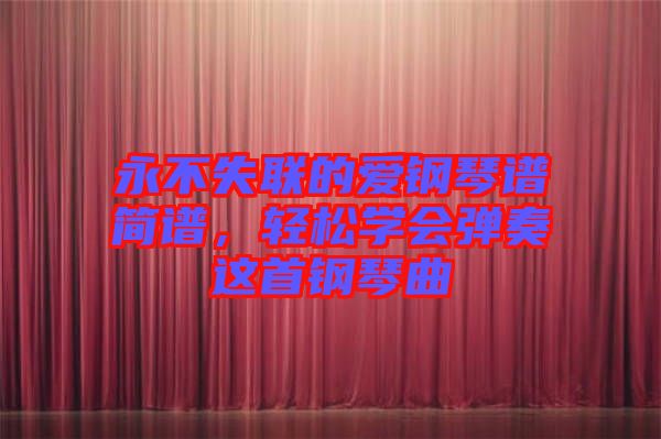 永不失聯(lián)的愛鋼琴譜簡(jiǎn)譜，輕松學(xué)會(huì)彈奏這首鋼琴曲