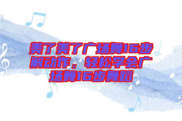 美了美了廣場舞16步解動作，輕松學(xué)會廣場舞16步舞蹈