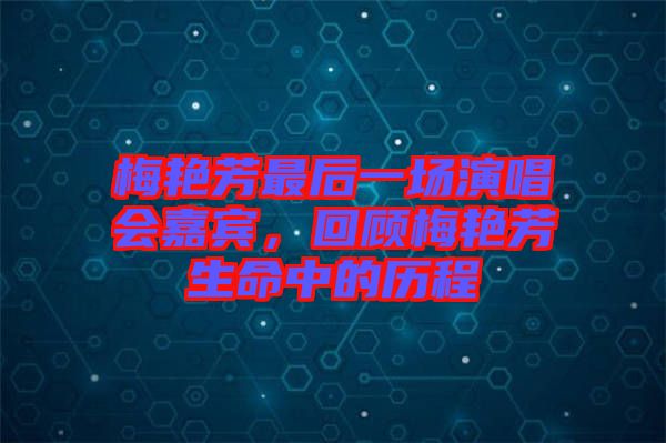 梅艷芳最后一場(chǎng)演唱會(huì)嘉賓，回顧梅艷芳生命中的歷程