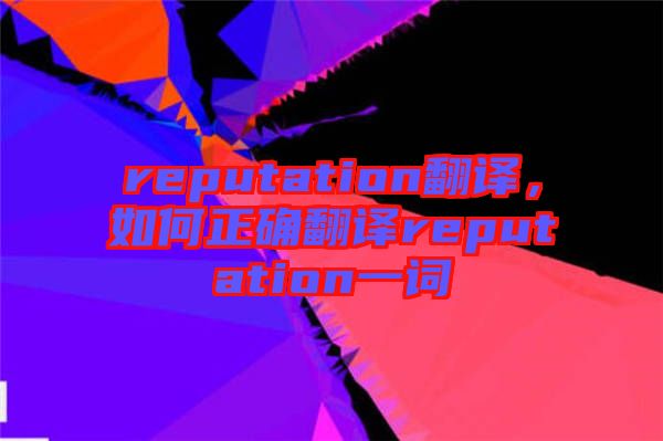 reputation翻譯，如何正確翻譯reputation一詞