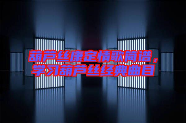 葫蘆絲康定情歌簡譜，學(xué)習(xí)葫蘆絲經(jīng)典曲目