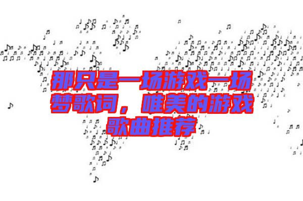 那只是一場游戲一場夢歌詞，唯美的游戲歌曲推薦