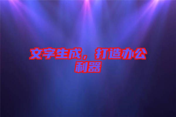 文字生成，打造辦公利器