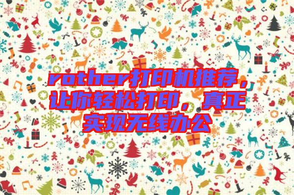 rother打印機推薦，讓你輕松打印，真正實現(xiàn)無線辦公