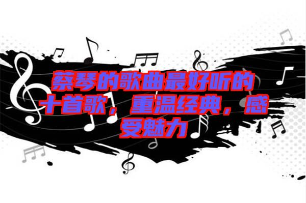 蔡琴的歌曲最好聽的十首歌，重溫經(jīng)典，感受魅力