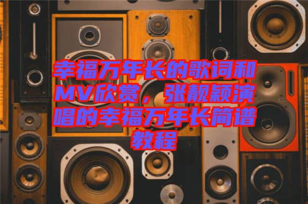 幸福萬年長的歌詞和MV欣賞，張靚穎演唱的幸福萬年長簡譜教程
