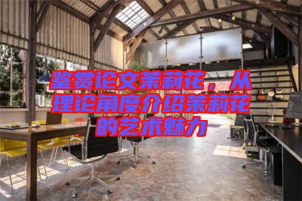鑒賞論文茉莉花，從理論角度介紹茉莉花的藝術(shù)魅力