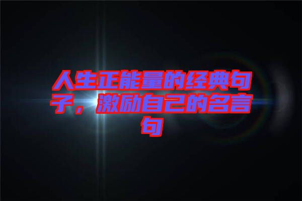 人生正能量的經典句子，激勵自己的名言句