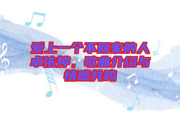 愛上一個不回家的人卓依婷，歌曲介紹與情感共鳴