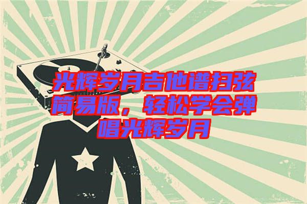 光輝歲月吉他譜掃弦簡易版，輕松學(xué)會彈唱光輝歲月
