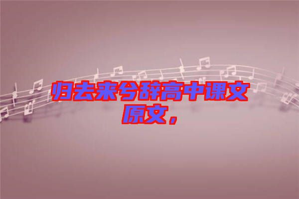 歸去來兮辭高中課文原文，