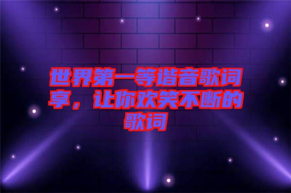 世界第一等諧音歌詞享，讓你歡笑不斷的歌詞