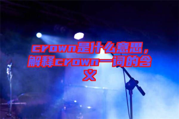 crown是什么意思，解釋crown一詞的含義