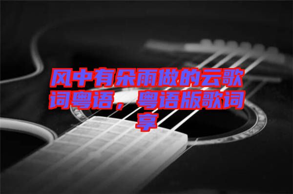 風(fēng)中有朵雨做的云歌詞粵語(yǔ)，粵語(yǔ)版歌詞享