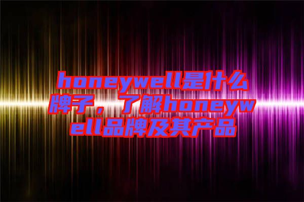 honeywell是什么牌子，了解honeywell品牌及其產(chǎn)品