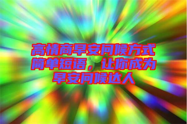 高情商早安問(wèn)候方式簡(jiǎn)單短語(yǔ)，讓你成為早安問(wèn)候達(dá)人