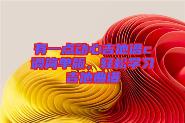 有一點動心吉他譜c調(diào)簡單版，輕松學習吉他曲譜