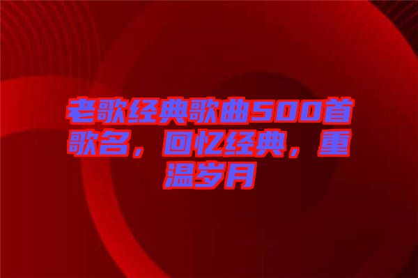 老歌經(jīng)典歌曲500首歌名，回憶經(jīng)典，重溫歲月