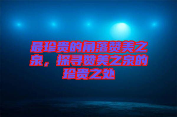 最珍貴的角落贊美之泉，探尋贊美之泉的珍貴之處