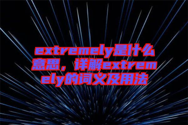 extremely是什么意思，詳解extremely的詞義及用法