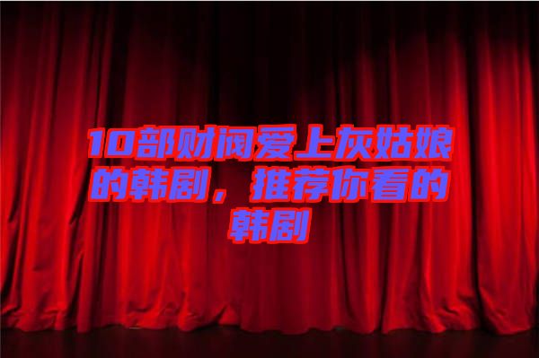 10部財(cái)閥愛(ài)上灰姑娘的韓劇，推薦你看的韓劇