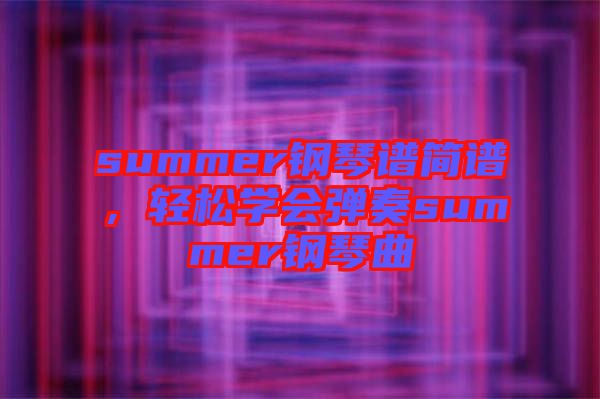 summer鋼琴譜簡譜，輕松學(xué)會(huì)彈奏summer鋼琴曲