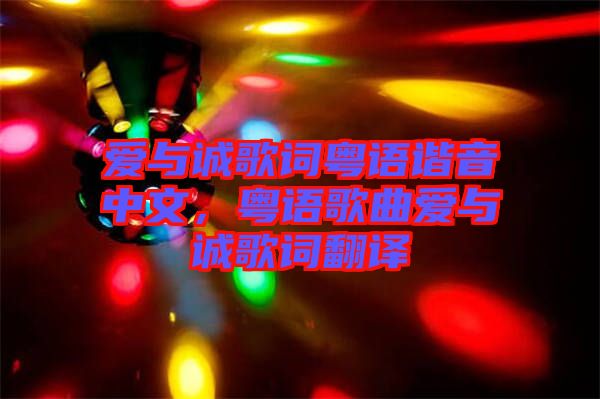 愛與誠歌詞粵語諧音中文，粵語歌曲愛與誠歌詞翻譯