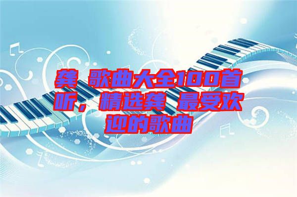 龔玥歌曲大全100首聽，精選龔玥最受歡迎的歌曲