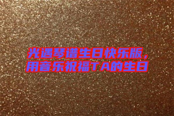 光遇琴譜生日快樂版，用音樂祝福TA的生日
