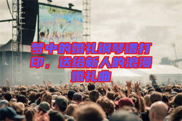 夢(mèng)中的婚禮鋼琴譜打印，送給新人的浪漫婚禮曲
