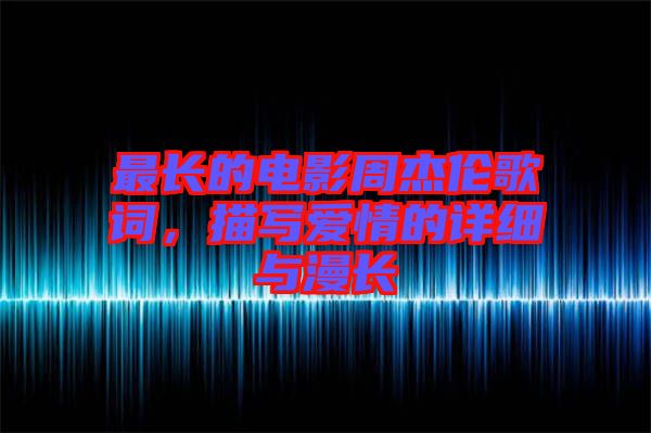 最長(zhǎng)的電影周杰倫歌詞，描寫(xiě)愛(ài)情的詳細(xì)與漫長(zhǎng)