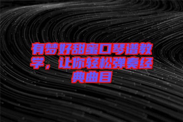 有夢好甜蜜口琴譜教學(xué)，讓你輕松彈奏經(jīng)典曲目