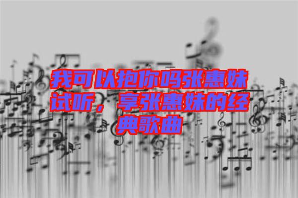 我可以抱你嗎張惠妹試聽(tīng)，享張惠妹的經(jīng)典歌曲