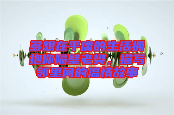 多想在平庸的生活擁抱你隔壁老樊，描寫鄰里間的溫情故事