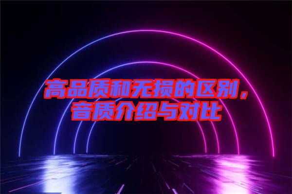 高品質(zhì)和無損的區(qū)別，音質(zhì)介紹與對比