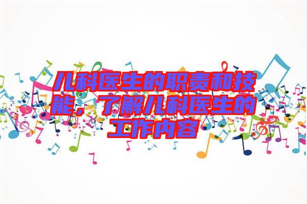 兒科醫(yī)生的職責(zé)和技能，了解兒科醫(yī)生的工作內(nèi)容