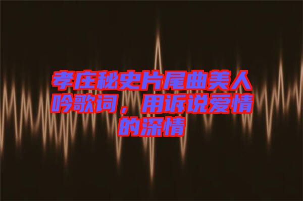 孝莊秘史片尾曲美人吟歌詞，用訴說(shuō)愛(ài)情的深情