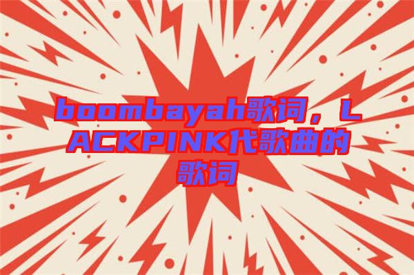 boombayah歌詞，LACKPINK代歌曲的歌詞
