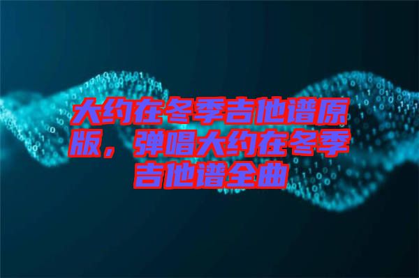 大約在冬季吉他譜原版，彈唱大約在冬季吉他譜全曲