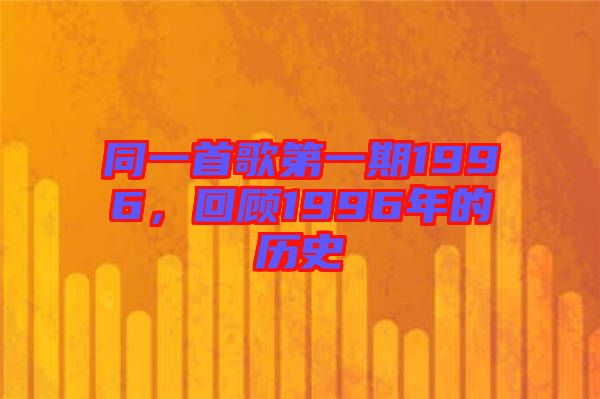 同一首歌第一期1996，回顧1996年的歷史