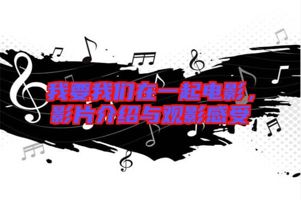 我要我們?cè)谝黄痣娪?，影片介紹與觀影感受