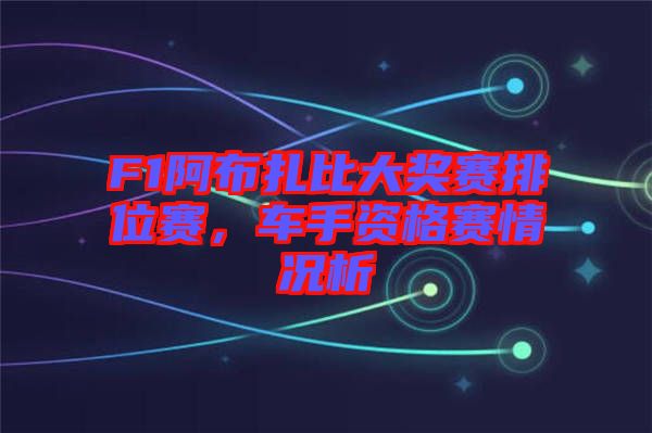 F1阿布扎比大獎(jiǎng)賽排位賽，車(chē)手資格賽情況析