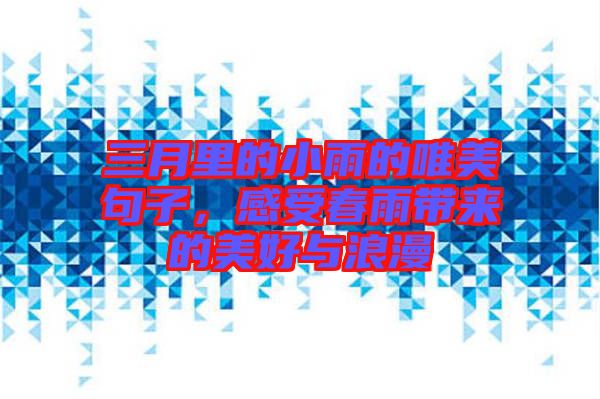 三月里的小雨的唯美句子，感受春雨帶來的美好與浪漫