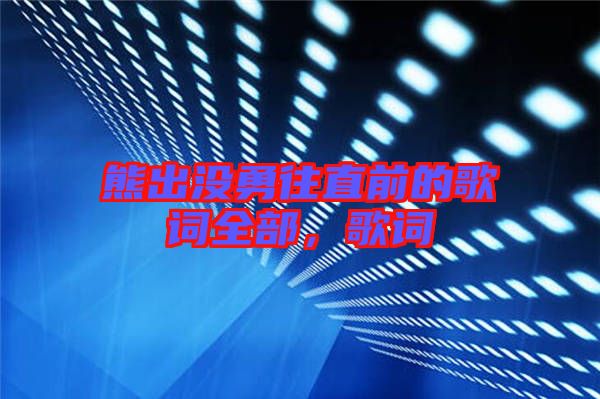 熊出沒(méi)勇往直前的歌詞全部，歌詞