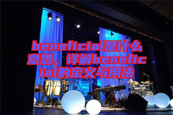 beneficial是什么意思，詳解beneficial的定義與用法