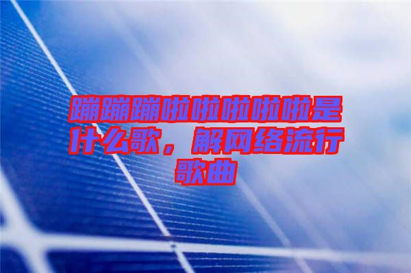 蹦蹦蹦啦啦啦啦啦是什么歌，解網(wǎng)絡(luò)流行歌曲