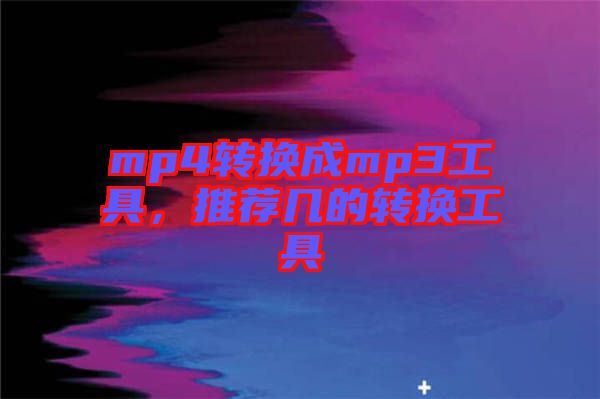 mp4轉(zhuǎn)換成mp3工具，推薦幾的轉(zhuǎn)換工具