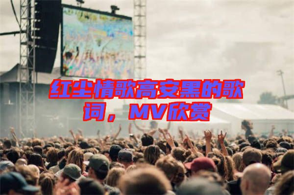 紅塵情歌高安黑的歌詞，MV欣賞