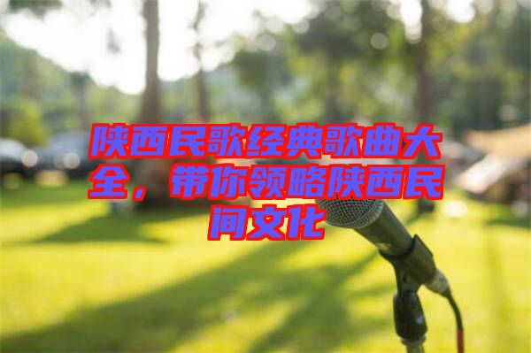 陜西民歌經(jīng)典歌曲大全，帶你領(lǐng)略陜西民間文化